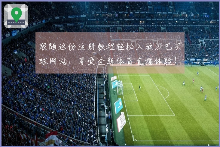 跟随这份注册教程轻松入驻沙巴买球网站，享受全新体育直播体验！