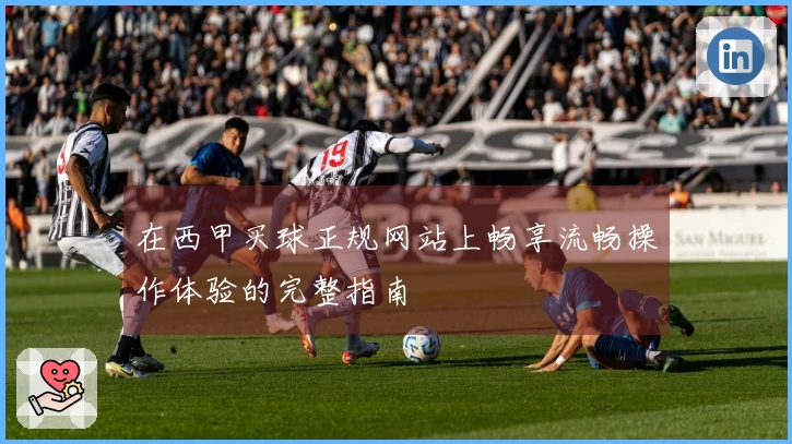 在西甲买球正规网站上畅享流畅操作体验的完整指南