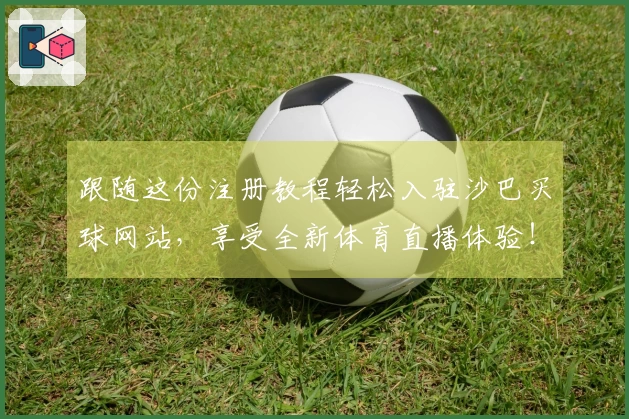 跟随这份注册教程轻松入驻沙巴买球网站，享受全新体育直播体验！